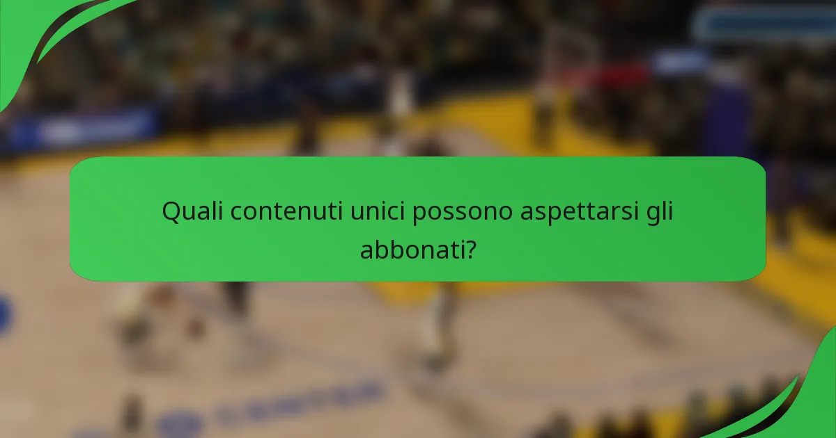 Quali contenuti unici possono aspettarsi gli abbonati?